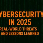Cybersecurity in 2025- Real-World Threats and Lessons Learned