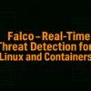 Falco - Real-Time Threat Detection for Linux and Containers