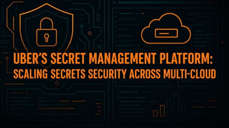 Uber's Secret Management Platform - Scaling Secrets Security Across Multi-Cloud
